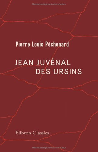 Jean Juvénal des Ursins: Historien de Charles VI., évêque de Beauvais et de Laon, archevêque-duc de Reims. étude sur sa vie & ses oeuvres Religion & Esotericism