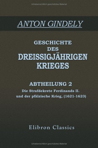 Geschichte des Dreissigjährigen Krieges: Abtheilung 2: Die Strafdekrete Ferdinands II. und der pfälzische Krieg, (1621-1623) Politics & History