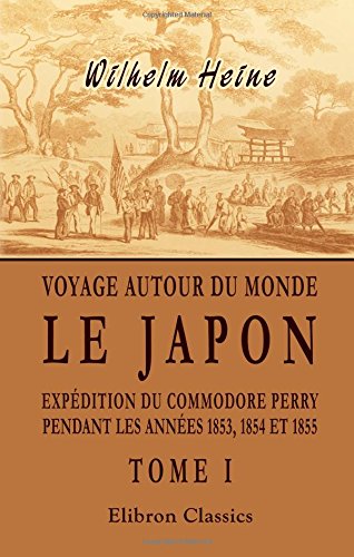 Voyage autour du monde. Le Japon. Expédition du Commodore Perry pendant les années 1853, 1854 et 1855: Traduit de l'allemand par A. Rolland. Tome 1 book