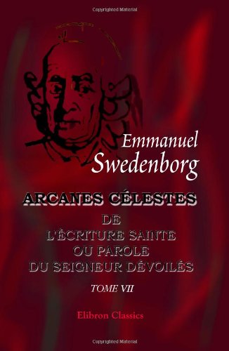 Arcanes célestes qui sont dans l'écriture Sainte ou la Parole du Seigneur dévoilés: ici ceux qui sont dans la Genèse, avec les merveilles qui ont été ... anges: Tome 7: Genèse, chapitres XXXI - XXXV book