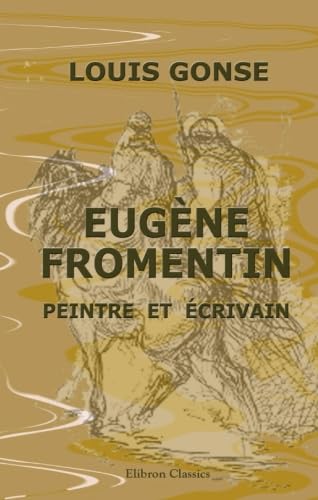 Eugène Fromentin, peintre et écrivain: Ouvrage augmenté d'un Voyage en égypte et d'autres notes et morceaux inédits de Fromentin et illustré de gravures hors texte et dans le texte book