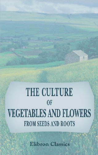 The Culture of Vegetables and Flowers from Seeds and Roots Garden & Plants