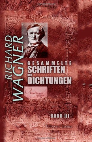 Gesammelte Schriften und Dichtungen: Band III. Die Kunst und die Revolution. Das Kunstwerk der Zukunft... Oper und Drama, Teil 1 Business & Technology