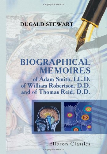 Biographical Memoires of Adam Smith, LL.D., of William Robertson, D.D., and of Thomas Reid, D.D: Read before the Royal Society of Edinburgh book