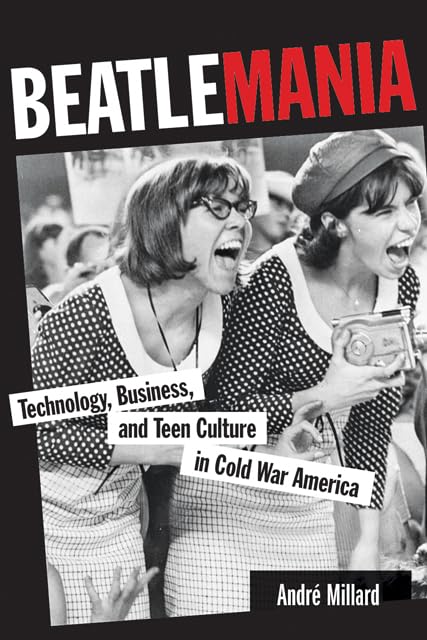 Beatlemania: Technology, Business, and Teen Culture in Cold War America (Johns Hopkins Introductory Studies in the History of Technology) Books