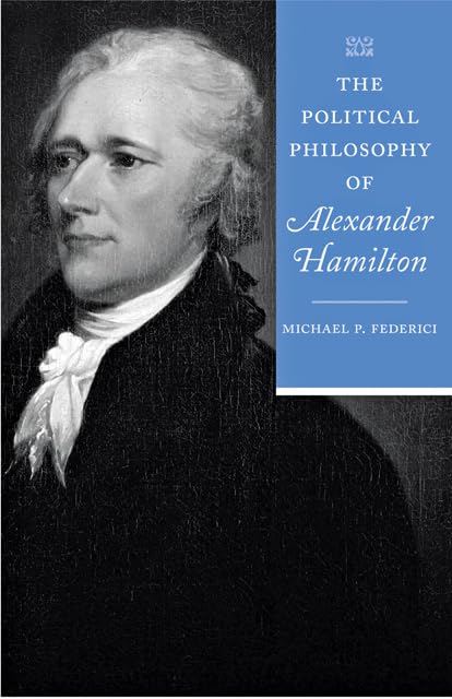 The Political Philosophy of Alexander Hamilton (The Political Philosophy of the American Founders) Philosophy