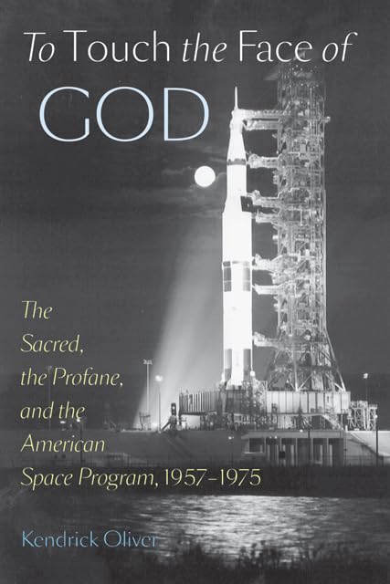 To Touch the Face of God: The Sacred, the Profane, and the American Space Program, 1957–1975 (New Series in NASA History) Business & Technology