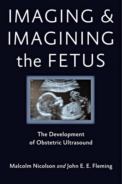 Imaging and Imagining the Fetus: The Development of Obstetric Ultrasound Medicine