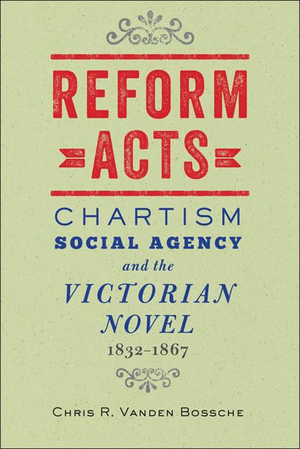 Reform Acts: Chartism, Social Agency, and the Victorian Novel, 1832-1867 Historical Fiction