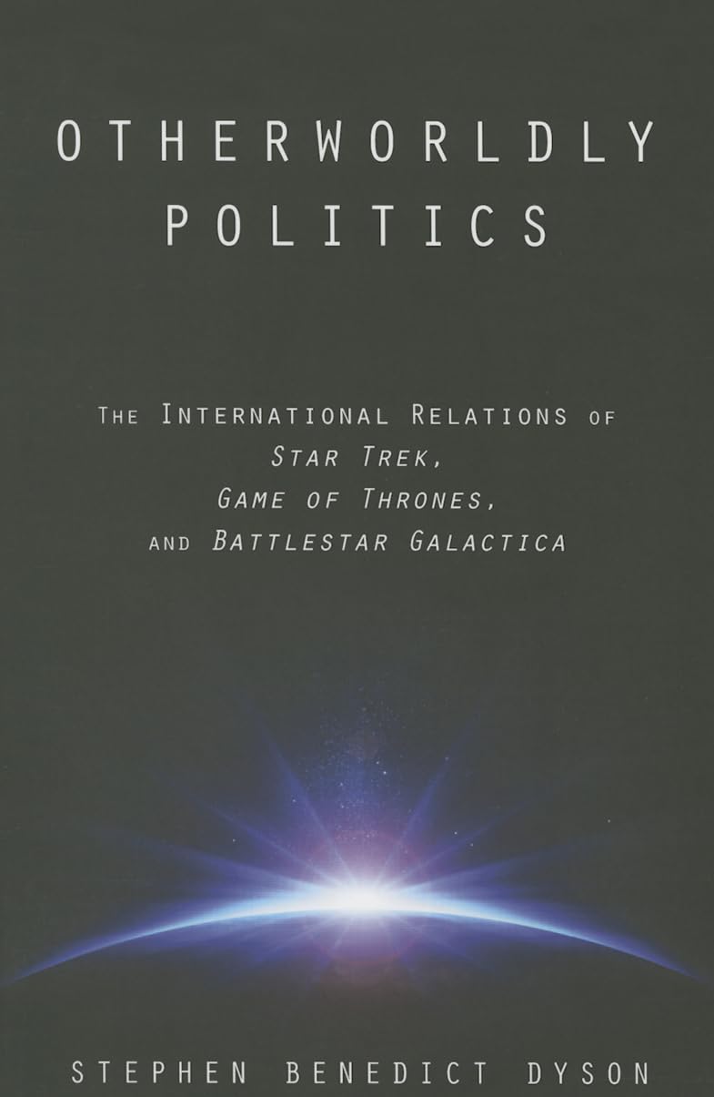 Otherworldly Politics: The International Relations of Star Trek, Game of Thrones, and Battlestar Galactica book