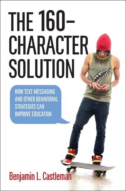 The 160-Character Solution: How Text Messaging and Other Behavioral Strategies Can Improve Education Education & Training