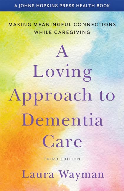 A Loving Approach to Dementia Care: Making Meaningful Connections While Caregiving (A Johns Hopkins Press Health Book) Medicine