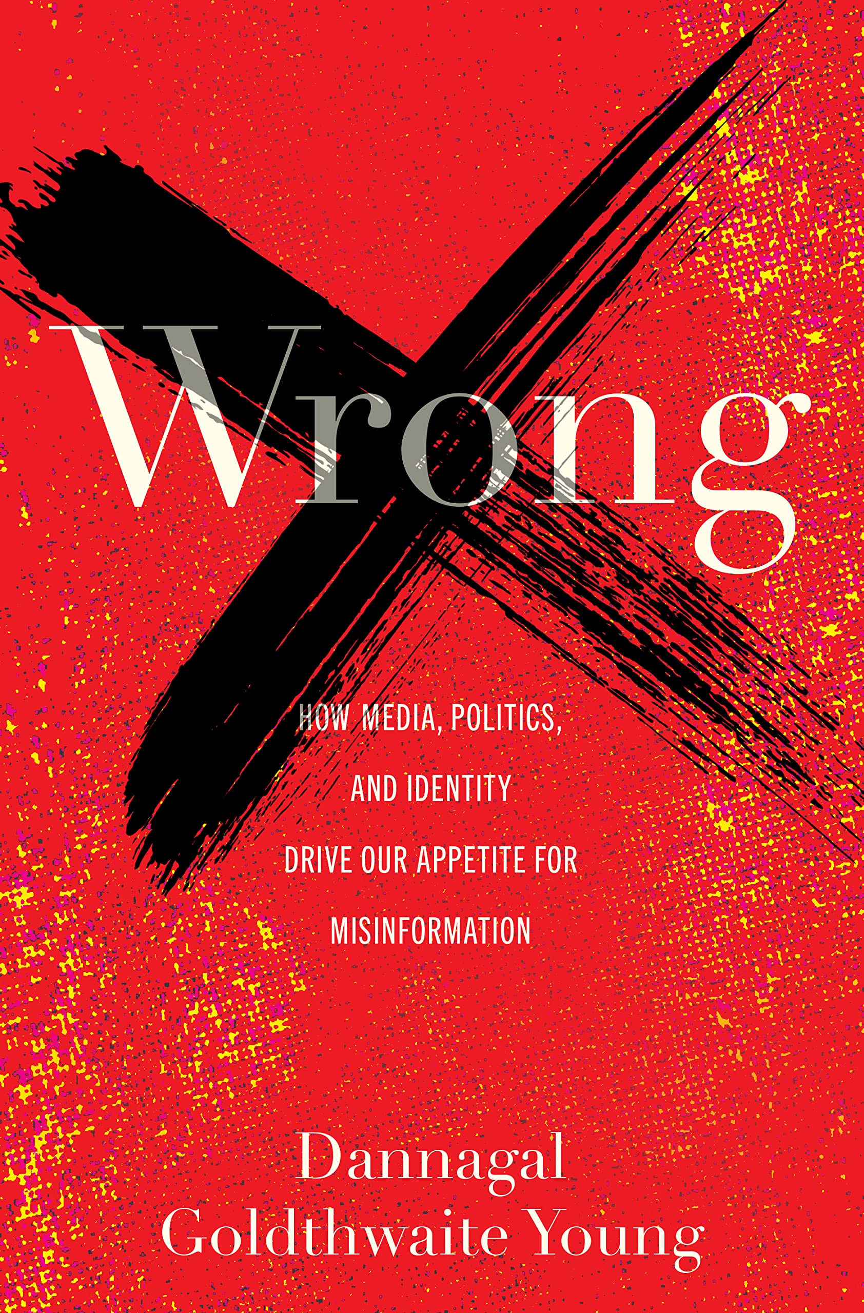 Wrong: How Media, Politics, and Identity Drive Our Appetite for Misinformation Books
