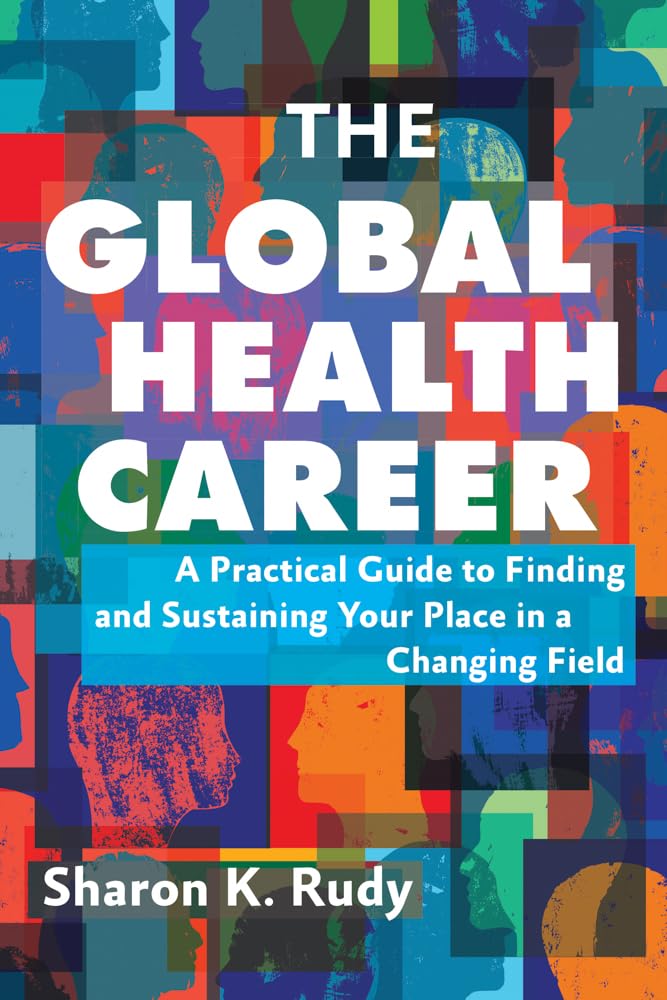 The Global Health Career: A Practical Guide to Finding and Sustaining Your Place in a Changing Field Medicine