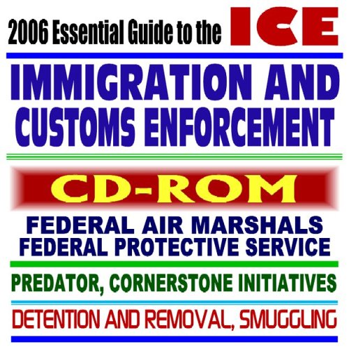 2006 Essential Guide to the ICE – Immigration and Customs Enforcement, Federal Air Marshals, Federal Protective Service, Predator and Cornerstone Initiatives, Smuggling, Detention (CD-ROM) Books