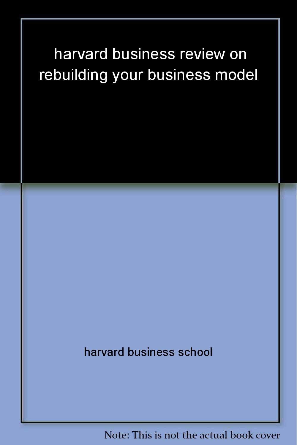 Harvard Business Review on Rebuilding Your Business Model (Harvard Business Review Paperback Series) Business, Finance & Career