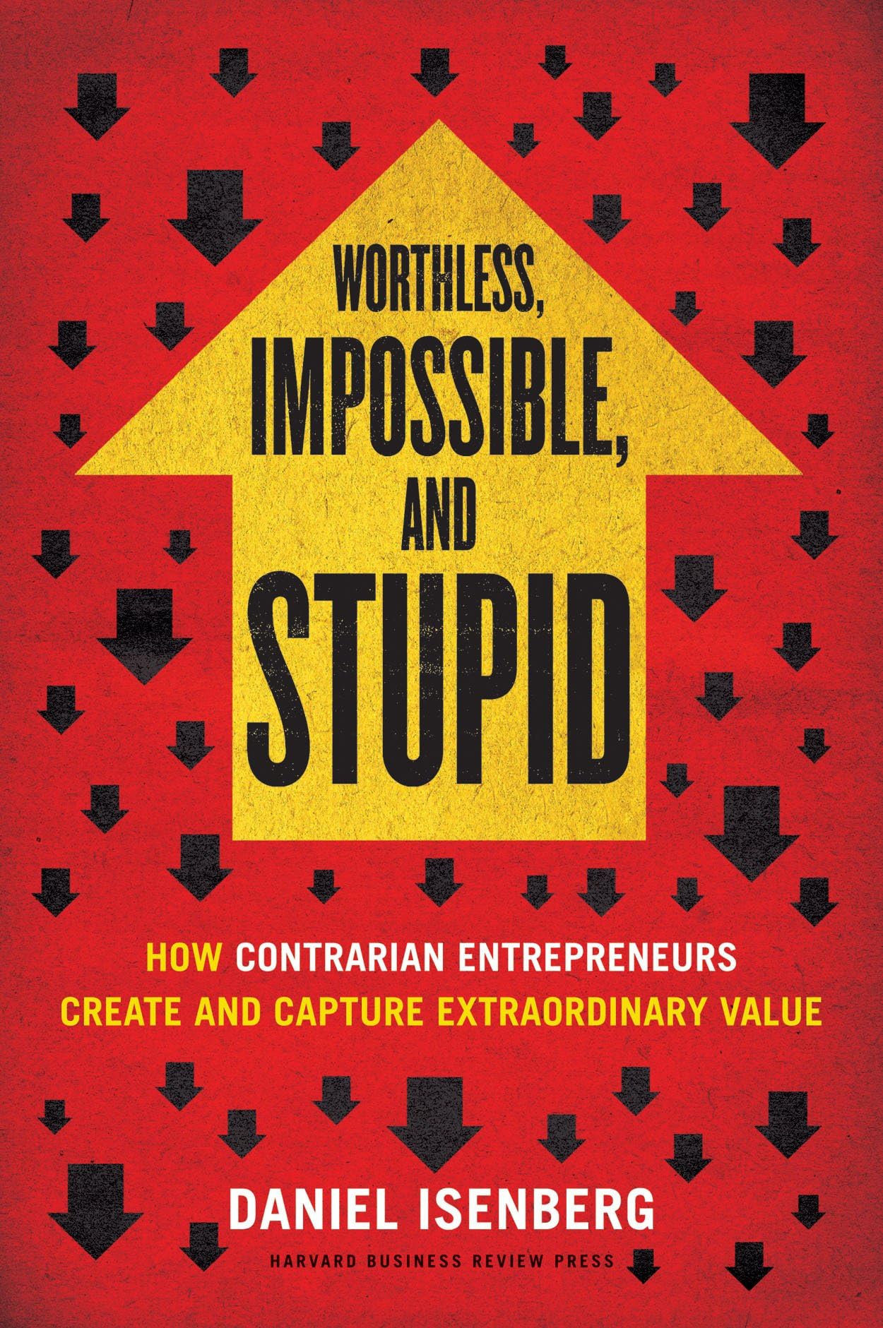 Worthless, Impossible, and Stupid: How Contrarian Entrepreneurs Create and Capture Extraordinary Value book