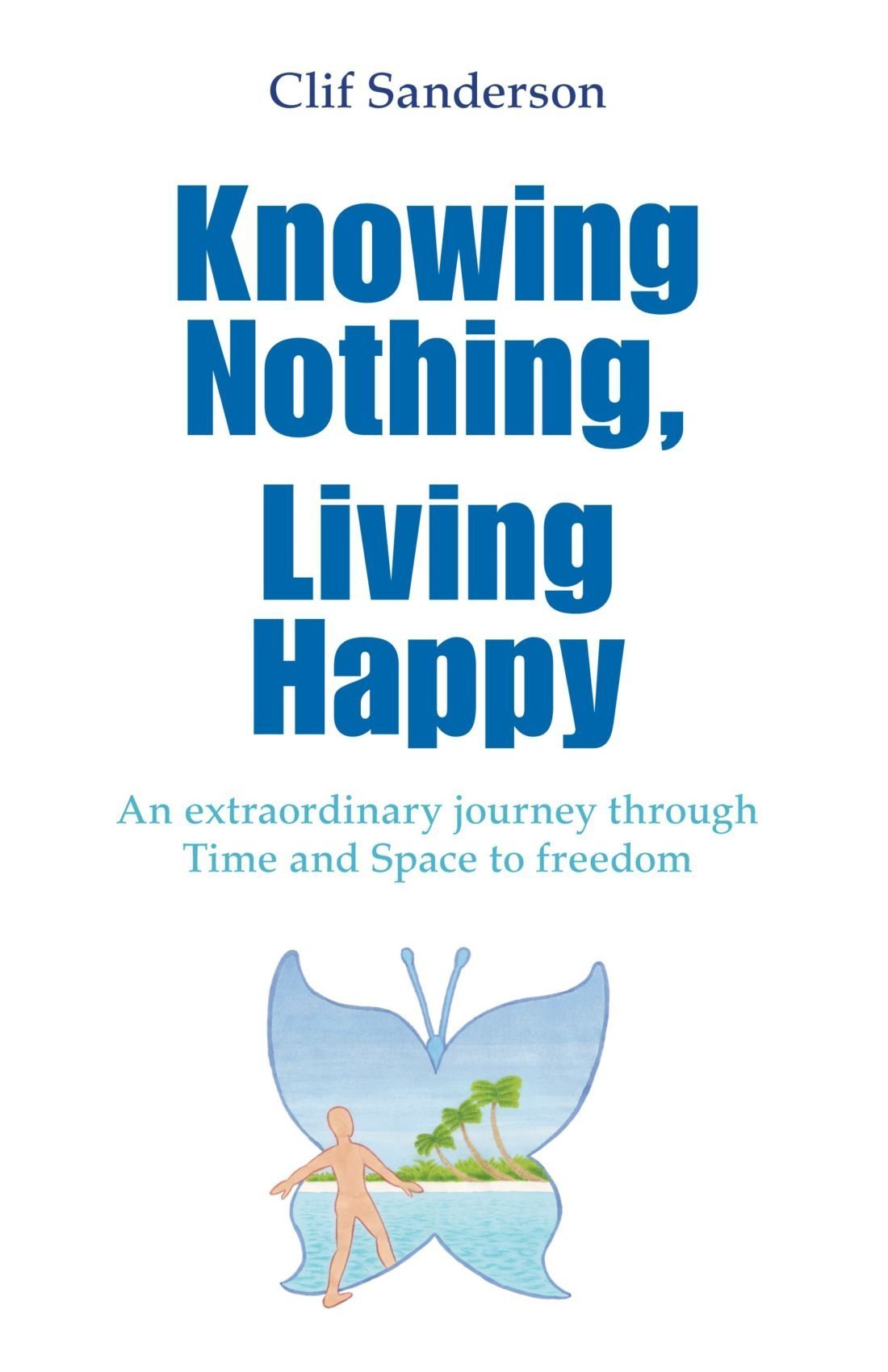 Knowing Nothing, Living Happy: An Extraordinary Journey Through Time And Space To Freedom book
