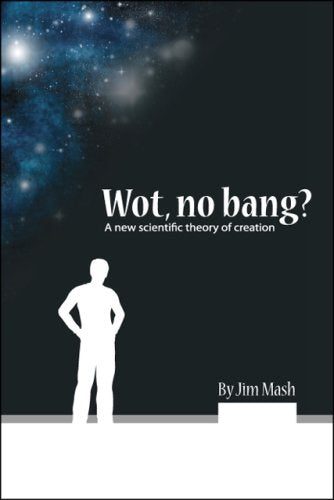 Wot, No Bang?: A New Scientific Theory of Creation Business & Technology