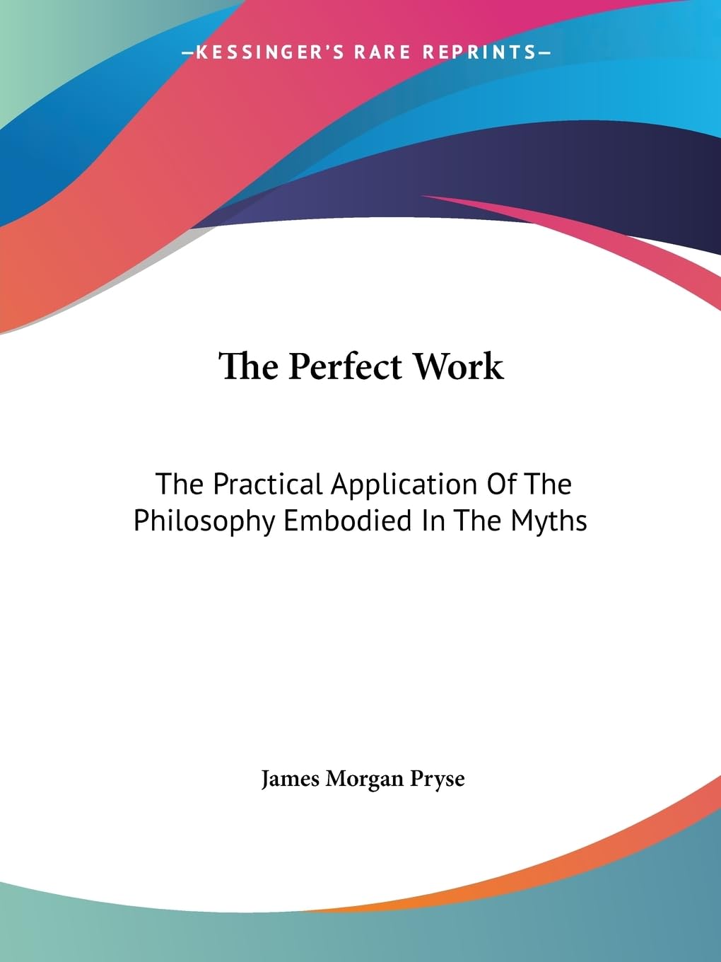The Perfect Work: The Practical Application of the Philosophy Embodied in the Myths Philosophy
