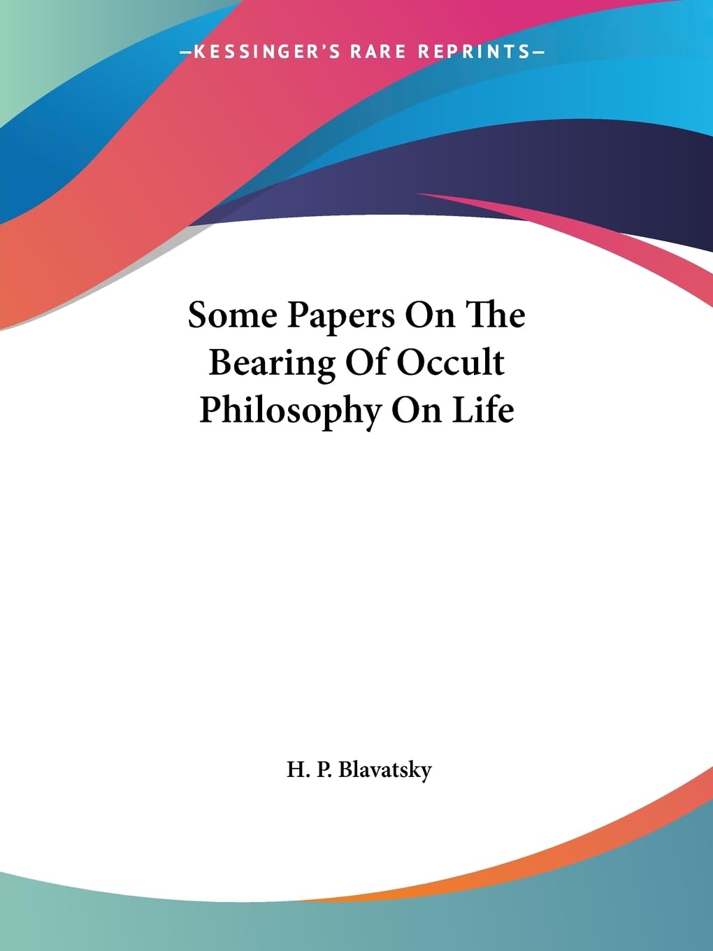 Some Papers on the Bearing of Occult Philosophy on Life Religion & Esotericism