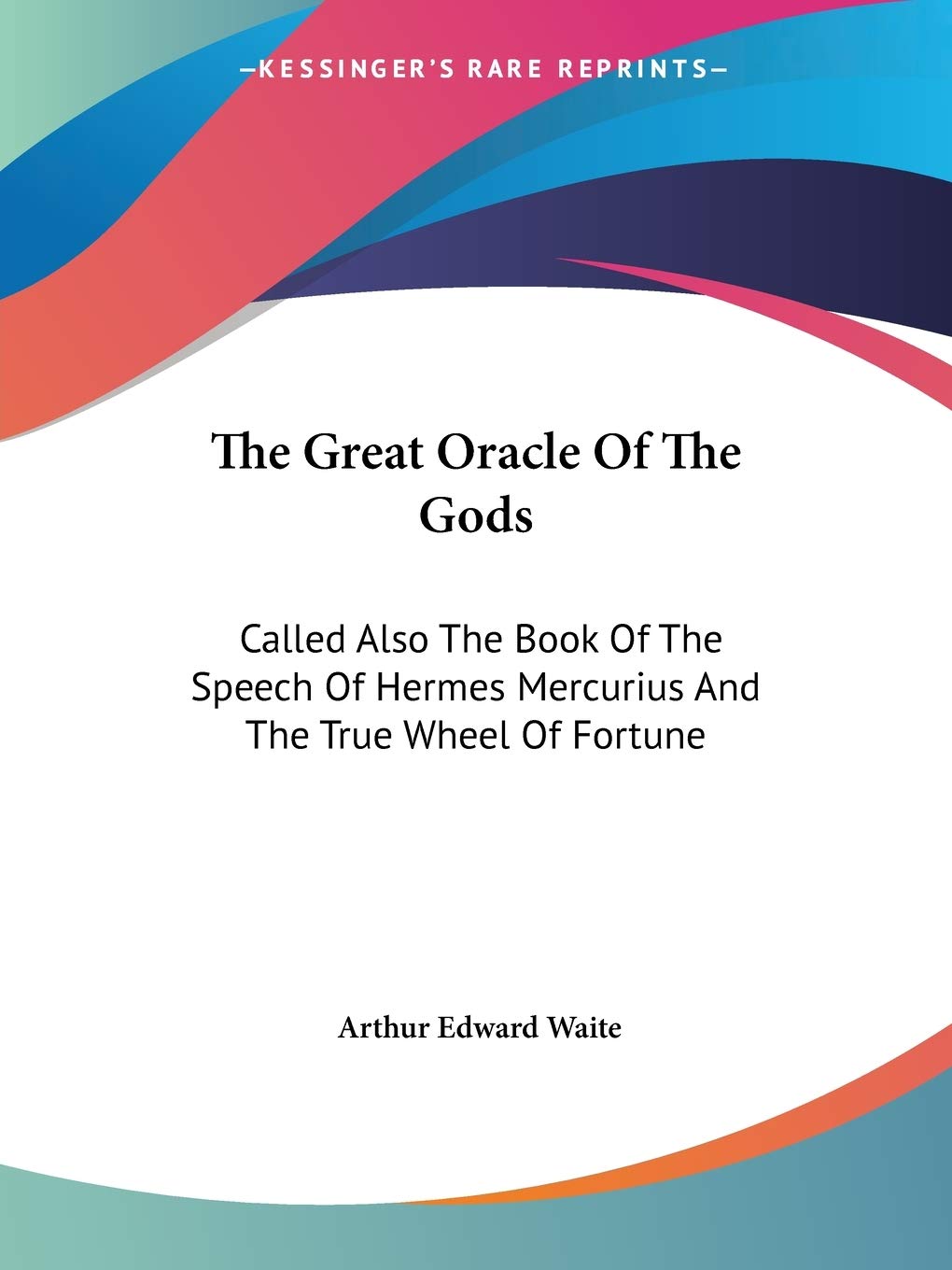 The Great Oracle of the Gods: Called Also the Book of the Speech of Hermes Mercurius and the True Wheel of Fortune Philosophy