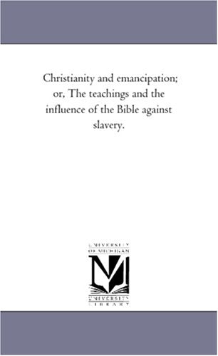 Christianity and emancipation; or, The teachings and the influence of the Bible against slavery. Books