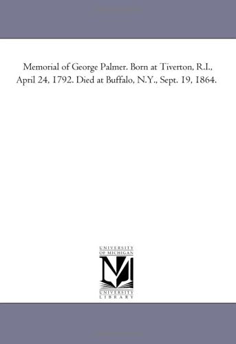 Memorial of George Palmer. Born at Tiverton, R.I., April 24, 1792. Died at Buffalo, N.Y., Sept. 19, 1864. Politics & History