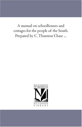 A manual on schoolhouses and cottages for the people of the South. Prepared by C. Thurston Chase ... Politics & History