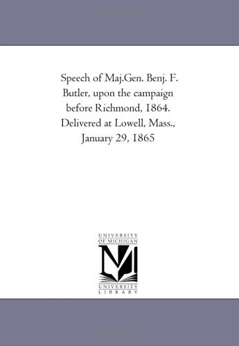 Speech of Maj.Gen. Benj. F. Butler, upon the campaign before Richmond, 1864. Delivered at Lowell, Mass., January 29, 1865 Politics & History
