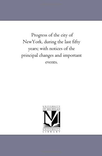 Progress of the city of NewYork, during the last fifty years; with notices of the principal changes and important events. Politics & History