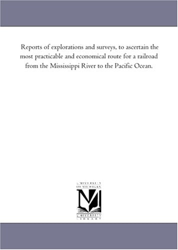 Reports of explorations and surveys, to ascertain the most practicable and economical route for a railroad from the Mississippi River to the Pacific Ocean. Politics & History