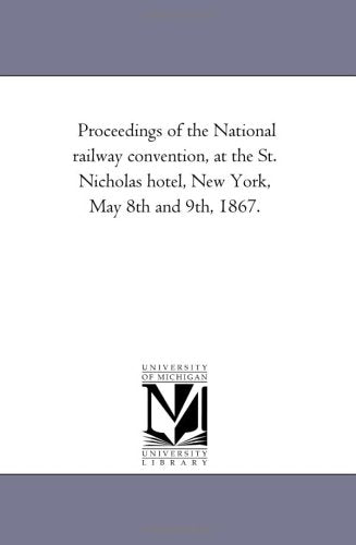 Proceedings of the National railway convention, at the St. Nicholas hotel, New York, May 8th and 9th, 1867. Politics & History