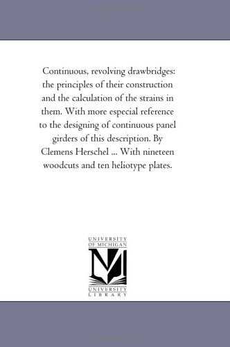 Continuous, revolving drawbridges: the principles of their construction and the calculation of the strains in them. With more especial reference to ... By Clemens Herschel ... With nineteen woodc Politics & History