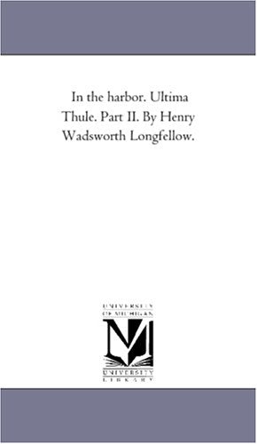 In the harbor. Ultima Thule. Part II. By Henry Wadsworth Longfellow. Politics & History