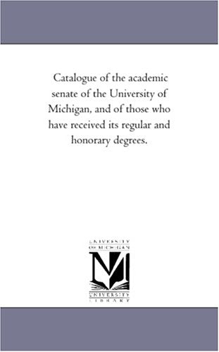 Catalogue of the academic senate of the University of Michigan, and of those who have received its regular and honorary degrees. Politics & History