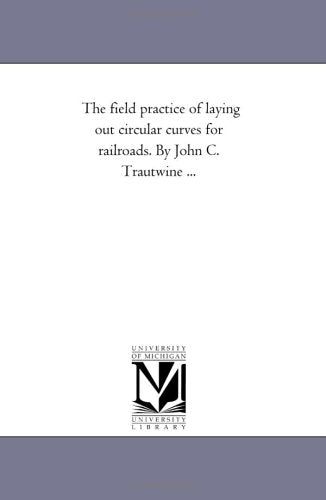 The field practice of laying out circular curves for railroads. By John C. Trautwine ... Politics & History