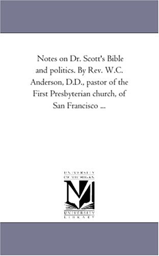 Notes on Dr. Scott's Bible and politics. By Rev. W.C. Anderson, D.D., pastor of the First Presbyterian church, of San Francisco ... Books