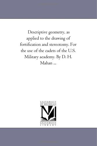 Descriptive geometry, as applied to the drawing of fortification and stereotomy. For the use of the cadets of the U.S. Military academy. By D. H. Mahan ... Politics & History
