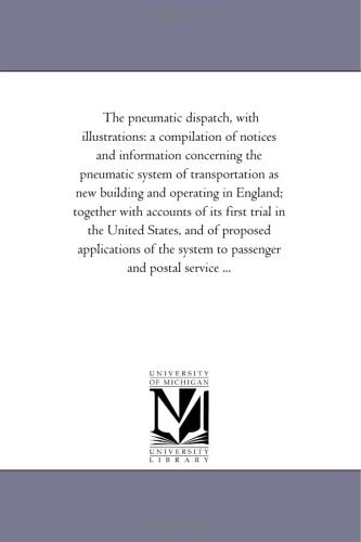 The pneumatic dispatch, with illustrations: a compilation of notices and information concerning the pneumatic system of transportation as new building ... trial in the United States, and of propos Politics & History