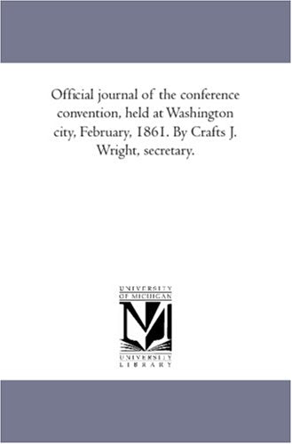 Official journal of the conference convention, held at Washington city, February, 1861. By Crafts J. Wright, secretary. Books