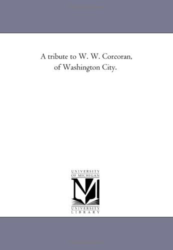 A tribute to W. W. Corcoran, of Washington City. Politics & History