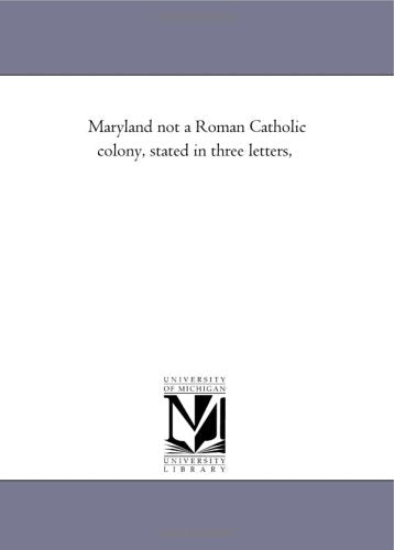 Maryland not a Roman Catholic colony, stated in three letters, Politics & History