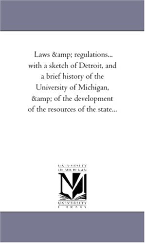 Laws & regulations... with a sketch of Detroit, and a brief history of the University of Michigan, & of the development of the resources of the state... Politics & History