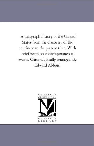 A paragraph history of the United States from the discovery of the continent to the present time. With brief notes on contemporaneous events. Chronologically arranged. By Edward Abbott. Politics & History