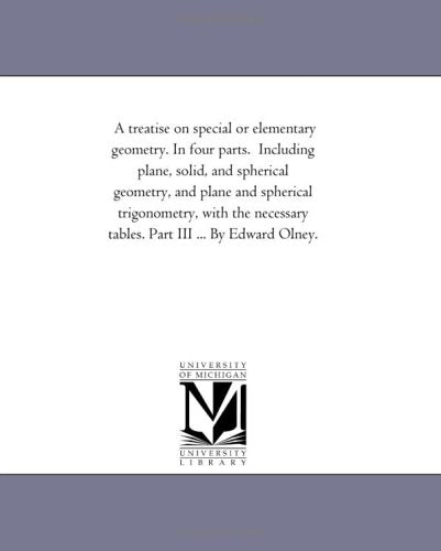 A treatise on special or elementary geometry. In four parts. Including plane, solid, and spherical geometry, and plane and spherical trigonometry, ... tables. Part III ... By Edward Olney. Politics & History