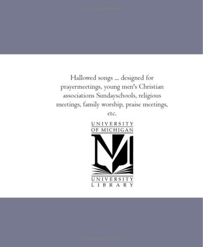Hallowed songs ... designed for prayermeetings, young men's Christian associations Sundayschools, religious meetings, family worship, praise meetings, etc. Politics & History