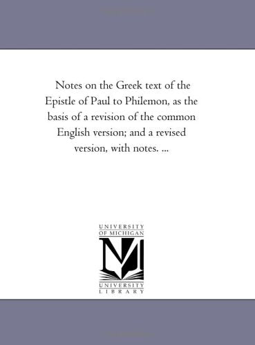 Notes on the Greek text of the Epistle of Paul to Philemon, as the basis of a revision of the common English version; and a revised version, with notes. ... Politics & History