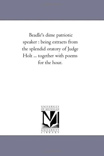 Beadle's dime patriotic speaker : being extracts from the splendid oratory of Judge Holt ... together with poems for the hour. Books