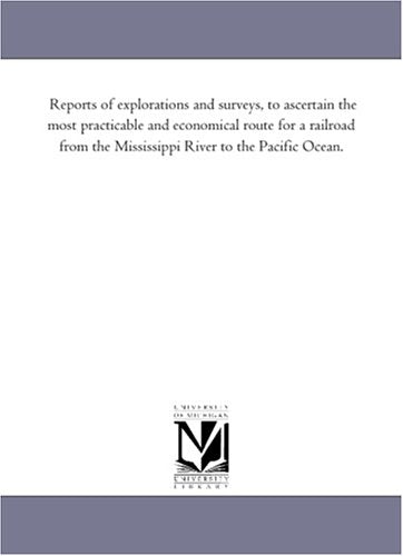 Reports of explorations and surveys, to ascertain the most practicable and economical route for a railroad from the Mississippi River to the Pacific Ocean. Politics & History